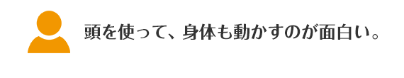 頭を使って、身体も動かすのが面白い。
