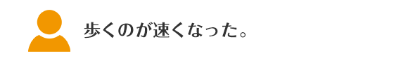歩くのが速くなった。