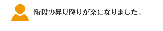 階段の昇り降りが楽になりました。